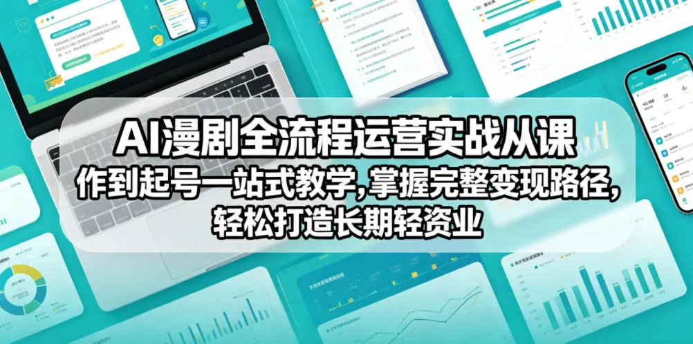 AI漫剧全流程运营实战课从创作到起号一站式教学，掌握完整变现路径，轻松打造长期轻资产副业-续财库