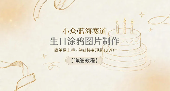 小众蓝海赛道，生日涂鸦图片制作，简单易上手，单链接变现超12W+【详细教程】-续财库