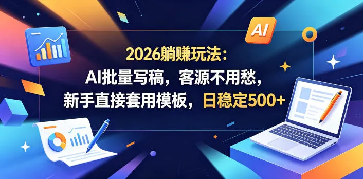 2026躺賺玩法:AI批量写稿,客源不用愁,新手直接套用模板,日稳定500+【揭秘】-续财库