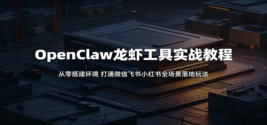 OpenClaw龙虾工具实战教程:从零搭建环境,打通微信飞书小红书全场景落地玩法-续财库