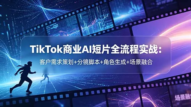 TikTok商业AI短片全流程实战：客户需求策划+分镜脚本+角色生成+场景融合-续财库