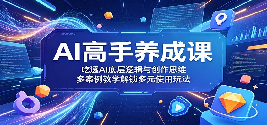 AI高手养成课:吃透AI底层逻辑与创作思维,多案例教学解锁多元使用玩法-续财库