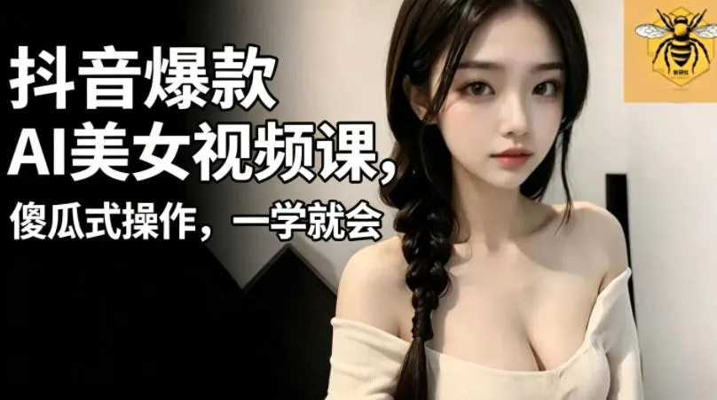 抖音爆款AI美女视频课，傻瓜式操作，一学就会，1个小就能上手-续财库