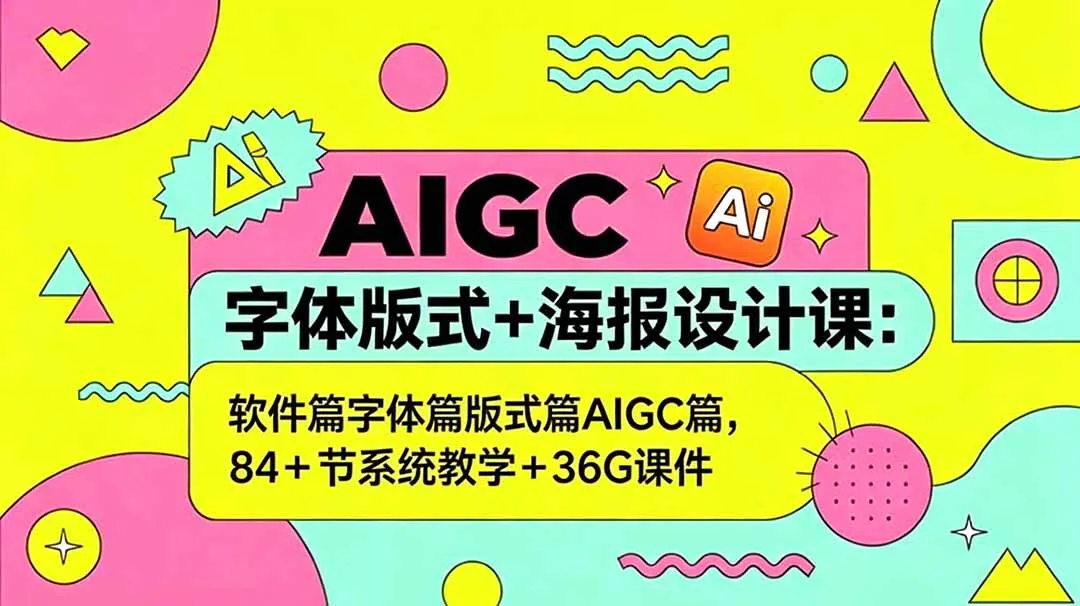 AIGC字体版式+海报设计课：软件篇字体篇版式篇AIGC篇，系统教学+36G课件-续财库