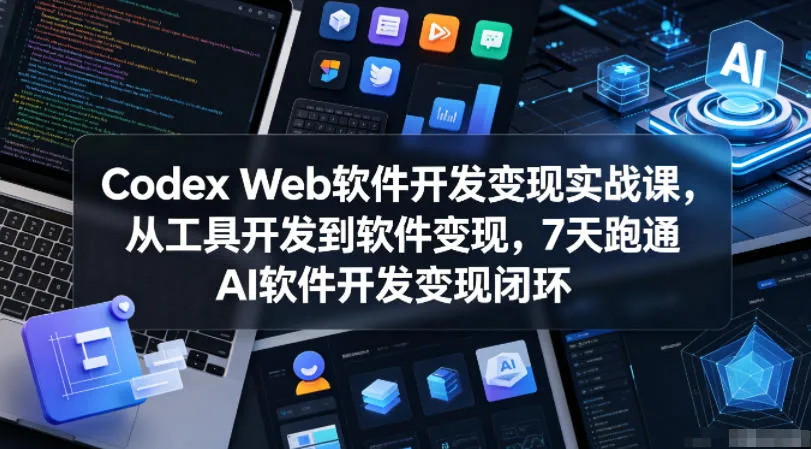 Codex Web软件开发变现实战课，从工具开发到软件变现，7天跑通AI软件开发变现闭环-续财库