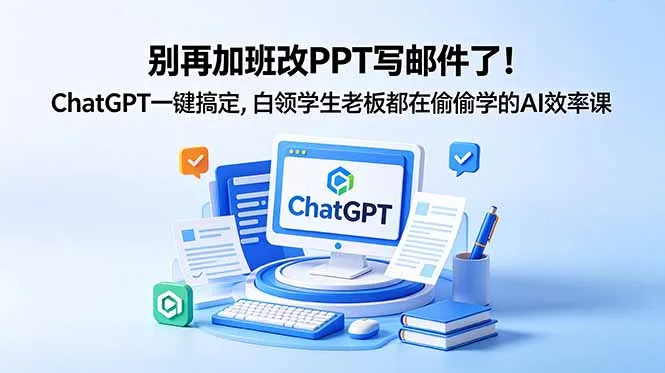别再加班改PPT写邮件了！ChatGPT一键搞定，白领学生老板都在偷偷学的AI效率课-续财库