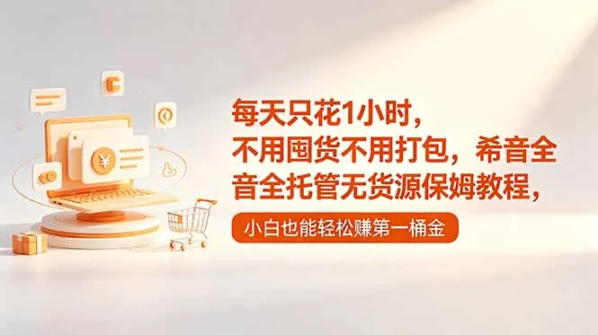 每天只花1小时，不用囤货不用打包，希音全托管无货源保姆教程，小白也能轻松赚第一桶金-续财库