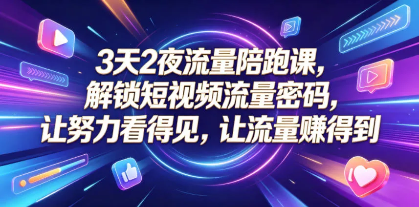 3天2夜流量陪跑课，解锁短视频流量密码，让努力看得见，让流量賺得到-续财库