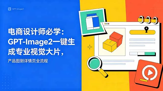 电商设计师必学-更新：GPT-Image2一键生成专业视觉大片，产品图到详情页全流程-续财库