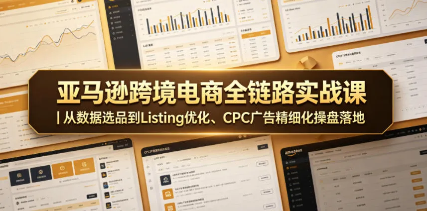 亚马逊跨境电商全链路实战课｜从数据选品到Listing优化、CPC广告精细化操盘落地-续财库