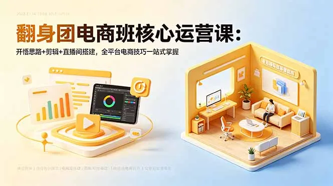 翻身团电商班核心运营课：开悟思路+剪辑+直播间搭建，全平台电商技巧一站式掌握-续财库