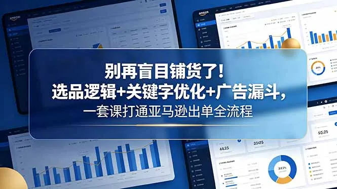 别再盲目铺货了！选品逻辑+关键字优化+广告漏斗，一套课打通亚马逊出单全流程-续财库