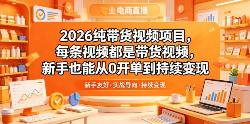 2026纯带货视频项目，每条视频都是带货视频，新手也能从0开单到持续变现-续财库
