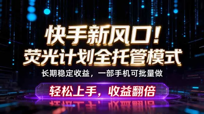 快手新风口！荧光计划全托管躺赚，不用自己干，批量操作月入3W+-续财库