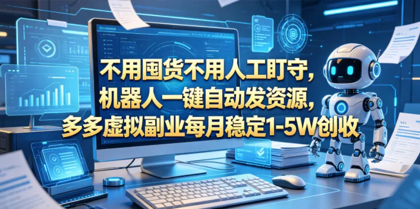 不用囤货不用人工盯守,机器人一键自动发资源,多多虚拟副业每月稳定1-5W创收【揭秘】-续财库