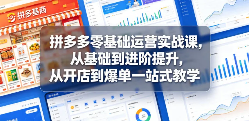 拼多多零基础运营实战课,从基础到进阶提升,从开店到爆单一站式教学-续财库