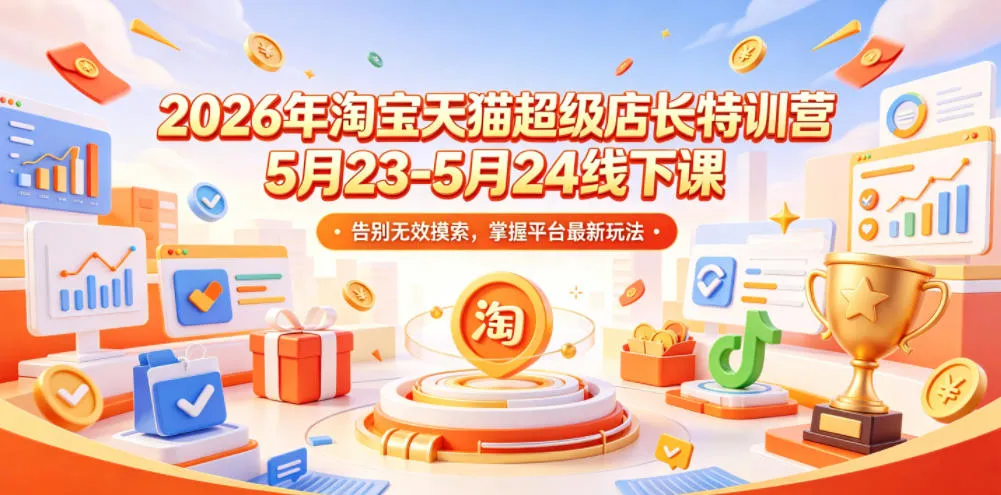 2026年淘宝天猫超级店长特训营5月23-5月24线下课，告别无效摸索，掌握平台最新玩法-续财库