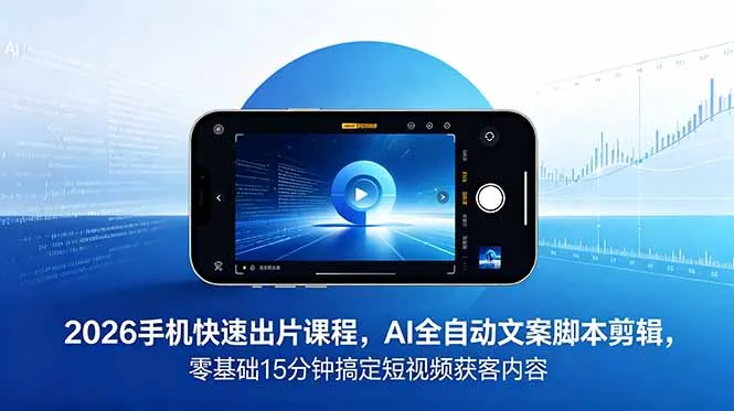2026 手机快速出片课程,AI 全自动文案脚本剪辑,零基础 15 分钟搞定短视频获客内容-续财库
