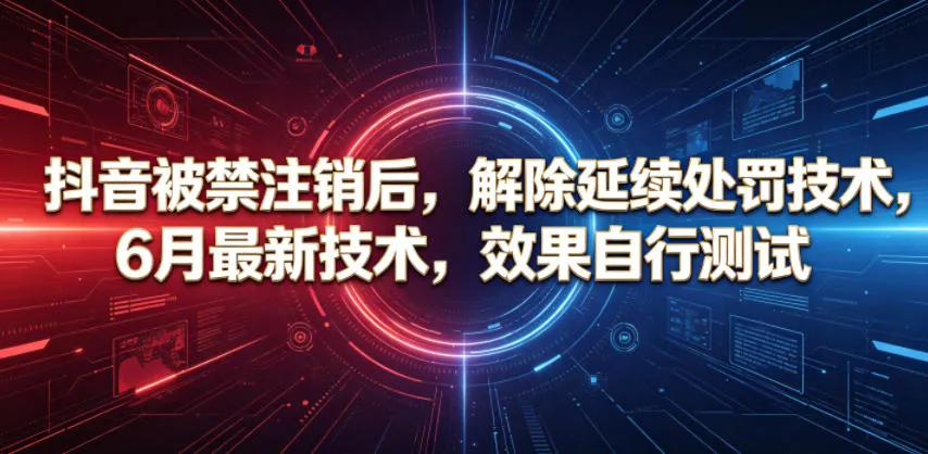 抖音被禁注销后，解除延续处罚技术，6月最新技术，效果自行测试-续财库