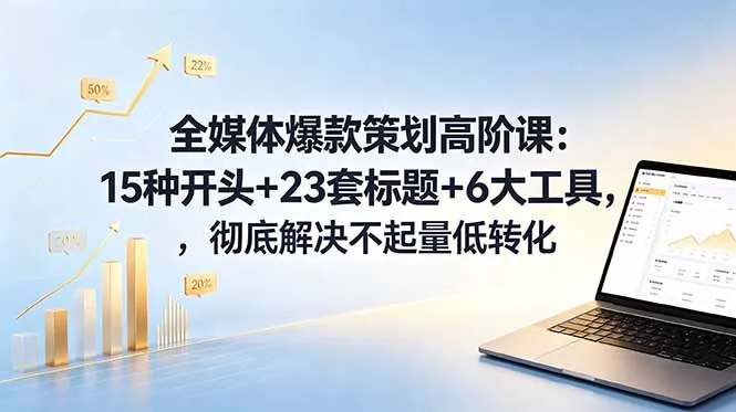 全媒体爆款策划高阶课：15种开头+23套标题+6大工具，彻底解决不起量低转化-续财库