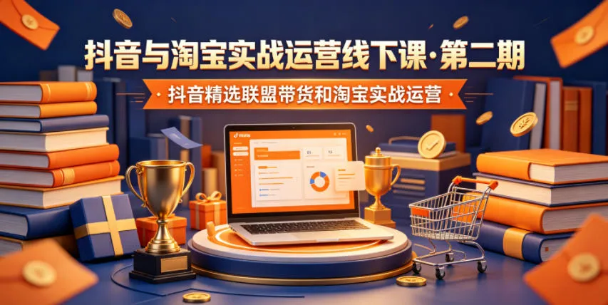 抖音与淘宝实战运营线下课·第二期，抖音精选联盟带货和淘宝实战运营-续财库