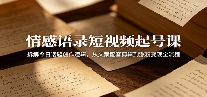 情感语录短视频起号课:拆解今日话题创作逻辑,从文案配音剪辑到涨粉变现全流程-续财库