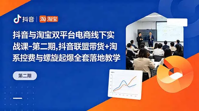 抖音与淘宝双平台电商线下实战课-第二期，抖音联盟带货+淘系控费与螺旋起爆全套落地教学-续财库