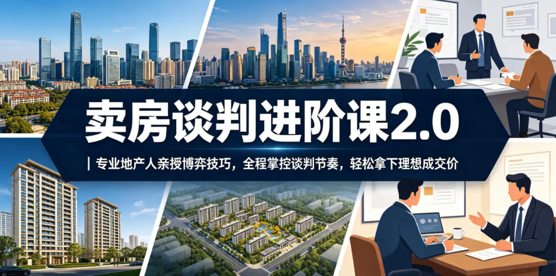 卖房谈判进阶课2.0｜专业地产人亲授博弈技巧，全程掌控谈判节奏，轻松拿下理想成交价-续财库