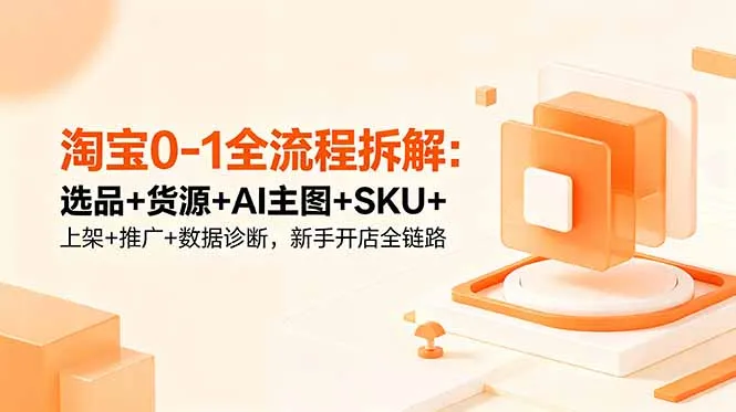 淘宝0-1全流程拆解：选品+货源+AI主图+SKU+上架+推广+数据诊断，新手开店全链路-续财库