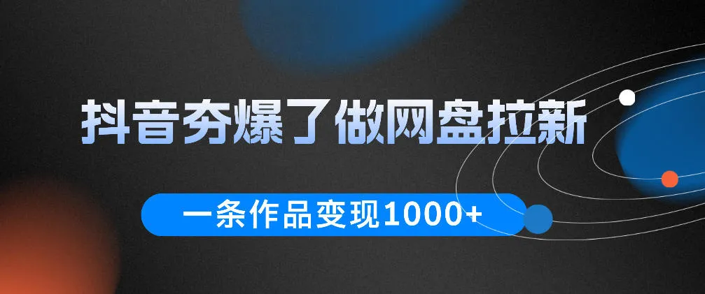 抖音夯爆了做网盘拉新，一条作品轻松10W+流量，变现1k+，看完即可上手操作-续财库