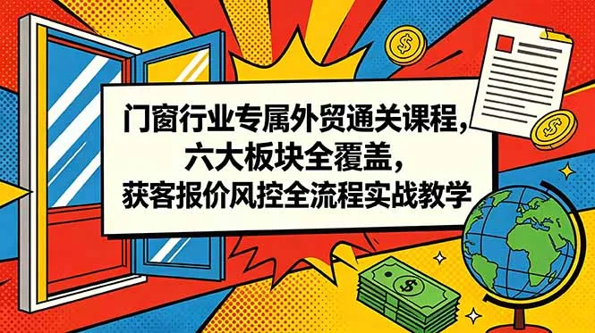 门窗行业专属外贸通关课程，六大板块全覆盖，获客报价风控全流程实战教学-续财库