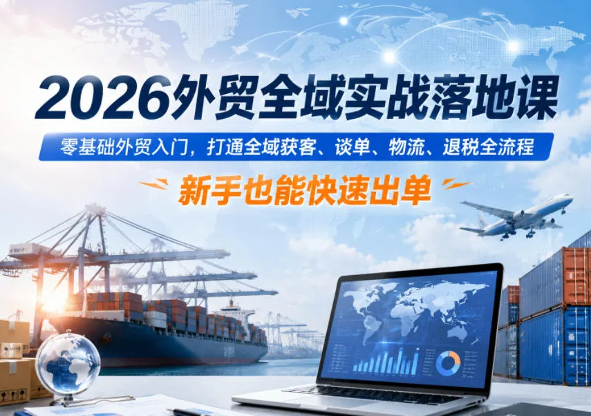 2026外贸全域实战落地课，零基础外贸入门，打通全域获客、谈单、物流、退税全流程，新手也能快速出单-续财库