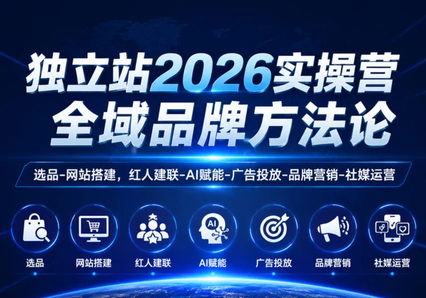 独立站2026实操营，全域品牌方法论，选品-网站搭建，红人建联-AI赋能-广告投放-品牌营销-社煤运营-续财库