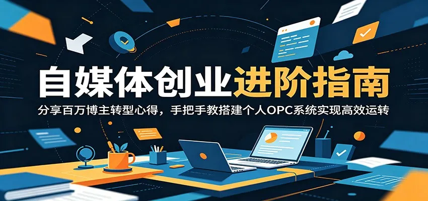 自媒体创业进阶指南：分享百万博主转型心得，手把手教搭建个人OPC系统实现高效运转-续财库