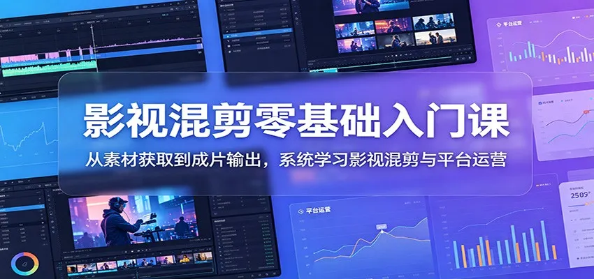 影视混剪零基础入门课：从素材获取到成片输出，系统学习影视混剪与平台运营-续财库