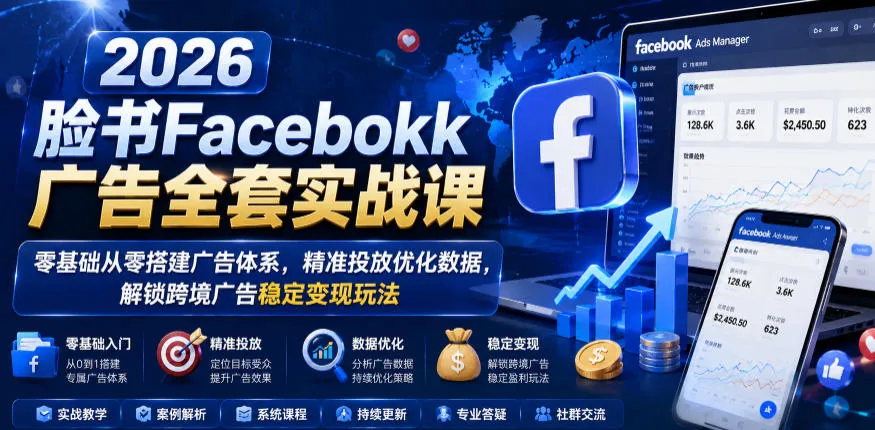 2026脸书Facebook广告全套实战课，零基础从零搭建广告体系，精准投放优化数据，解锁跨境广告稳定变现玩法-续财库