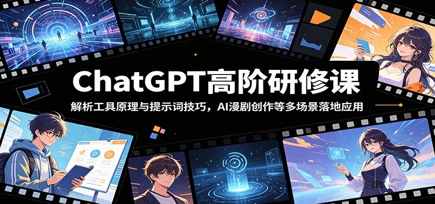 ChatGPT高阶研修课:解析工具原理与提示词技巧,AI漫剧创作等多场景落地应用-续财库