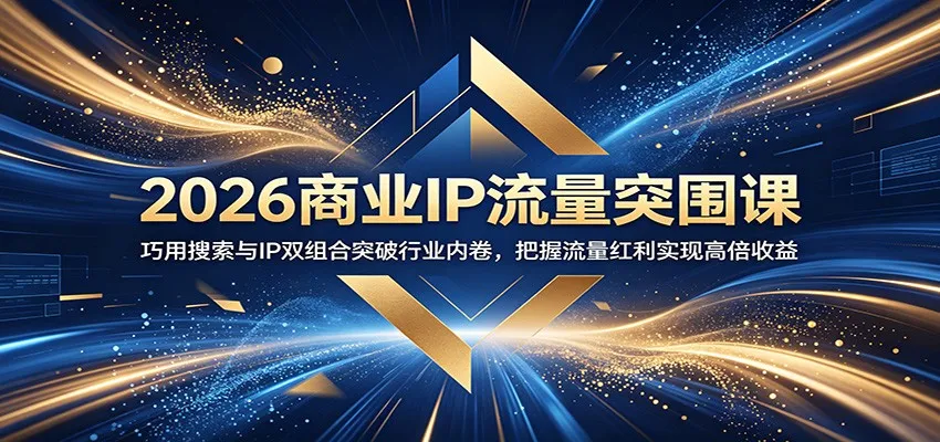 2026商业IP流量突围课：巧用搜索与IP双组合突破行业内卷，把握流量红利实现高倍收益-续财库