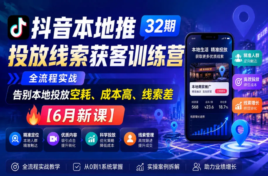 抖音本地推投放线索获客训练营32期,全流程实战,告别本地投放空耗、成本高、线索差【6月新课】-续财库