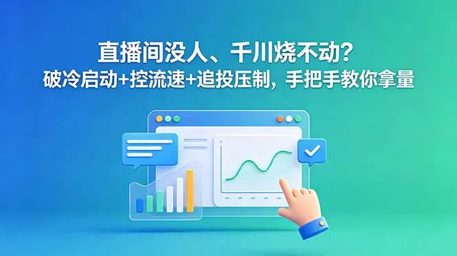 直播间没人、千川烧不动?破冷启动+控流速+追投压制,手把手教你拿量-续财库
