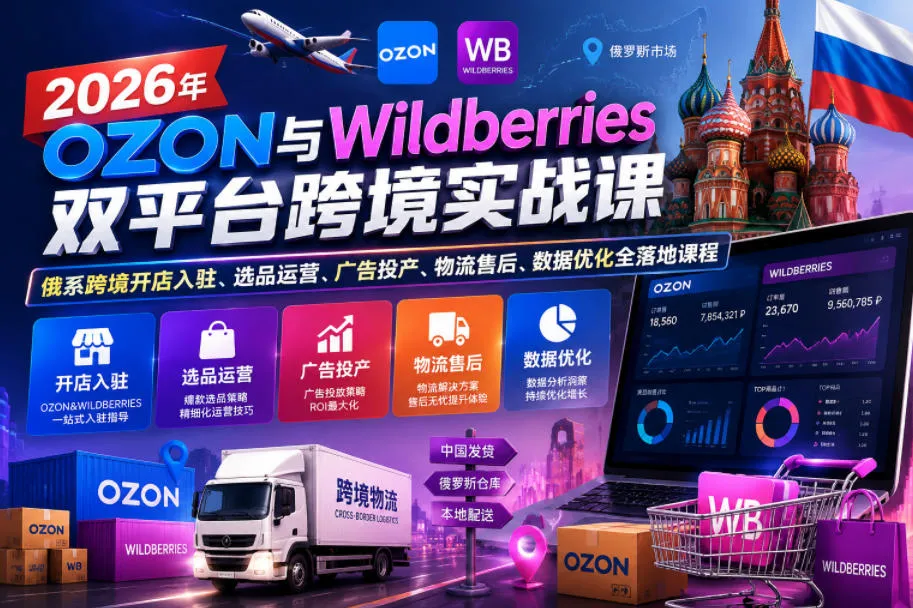2026年OZON与Wildberries双平台跨境实战课，俄系跨境开店入驻、选品运营、广告投产、物流售后、数据优化全落地课程-续财库