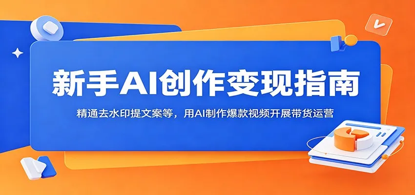 新手AI创作变现指南：精通去水印提文案等，用AI制作爆款视频开展带货运营-续财库