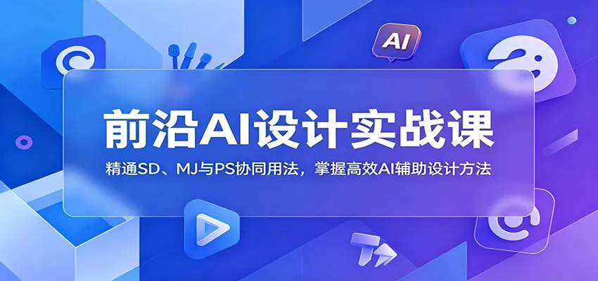 前沿AI设计实战课：精通SD、MJ与PS协同用法，掌握高效AI辅助设计方法-续财库