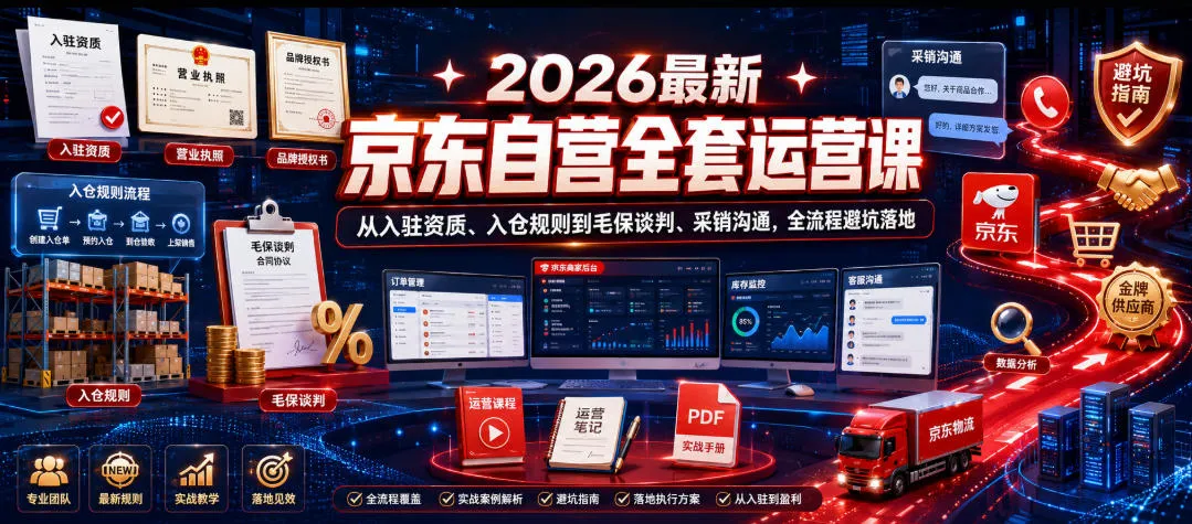 2026最新京东自营全套运营课,从入驻资质、入仓规则到毛保谈判、采销沟通,全流程避坑落地-续财库