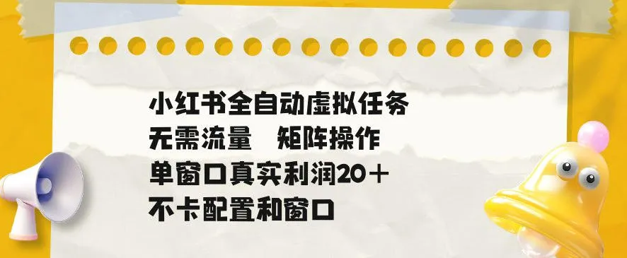 小红书全自动虚拟任务，矩阵操作无需流量，单窗口20+真实收益，不卡配置和窗口【揭秘】-续财库
