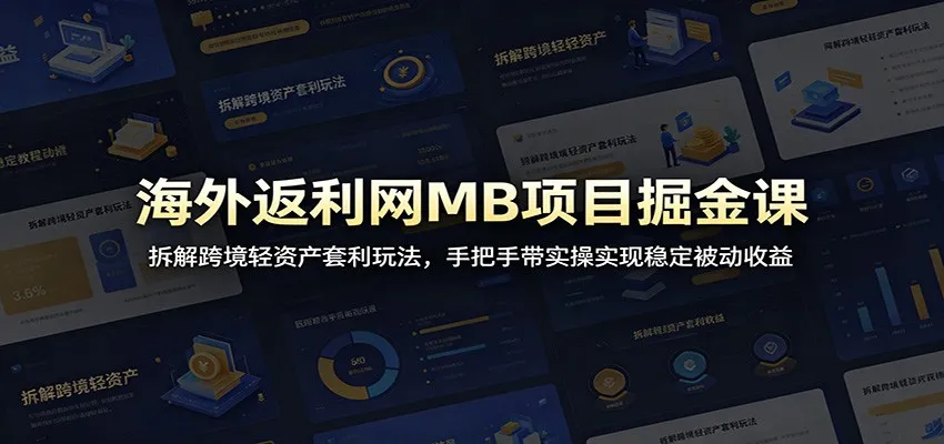 海外返利网MB项目掘金课：拆解跨境轻资产套利玩法，手把手带实操实现稳定被动收益-续财库