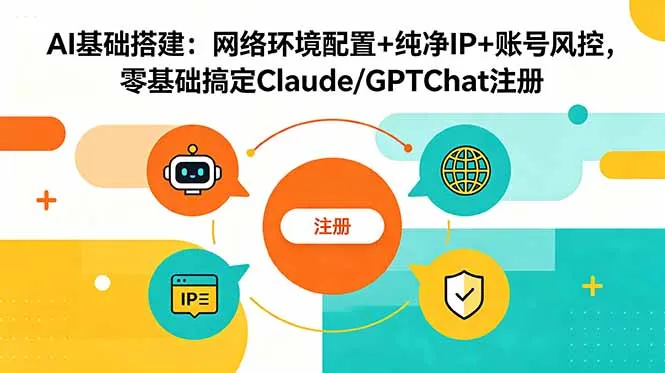 AI基础搭建:网络环境配置+纯净IP+账号风控,零基础搞定Claude/GPTChat注册-续财库
