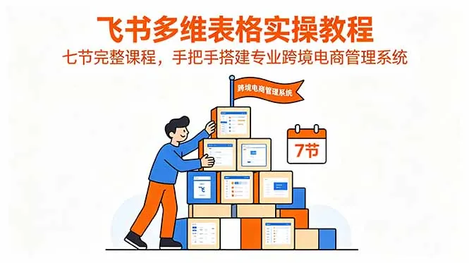 飞书多维表格实操教程，七节完整课程，手把手搭建专业跨境电商管理系统-续财库