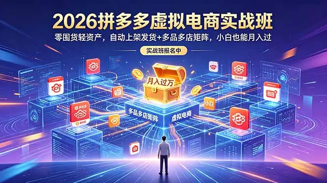 2026拼多多虚拟电商实战班:零囤货轻资产,自动上架发货+多品多店矩阵,小白也能月入过万-续财库