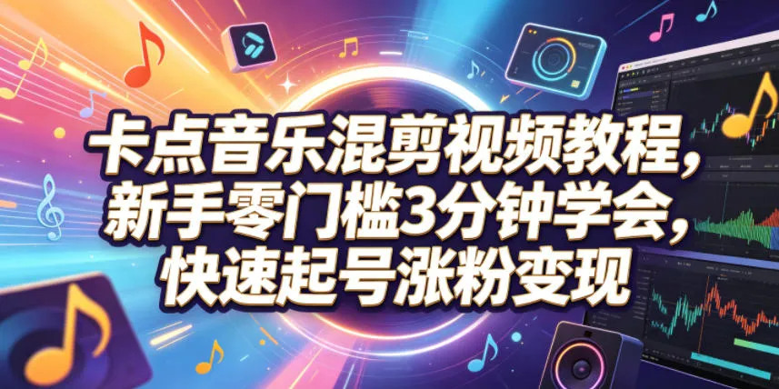 卡点音乐混剪视频教程,新手零门槛3分钟学会,快速起号涨粉变现-续财库